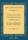 Image for Essentials and Non-Essentials in Religion: Six Lectures Delivered in the Music Hall, Boston (Classic Reprint)
