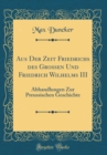 Image for Aus Der Zeit Friedrichs des Grossen Und Friedrich Wilhelms III: Abhandlungen Zur Preussischen Geschichte (Classic Reprint)