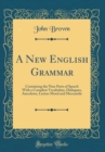 Image for A New English Grammar: Containing the Nine Parts of Speech With a Compleat Vocabulary, Dialogues, Anecdotes, Letters Moral and Mercantile (Classic Reprint)