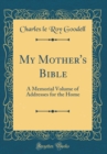 Image for My Mother&#39;s Bible: A Memorial Volume of Addresses for the Home (Classic Reprint)