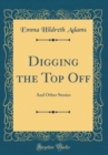 Image for Digging the Top Off: And Other Stories (Classic Reprint)