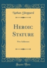 Image for Heroic Stature: Five Addresses (Classic Reprint)