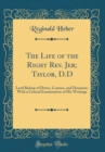 Image for The Life of the Right Rev. Jer; Taylor, D.D: Lord Bishop of Down, Connor, and Dromore; With a Critical Examination of His Writings (Classic Reprint)