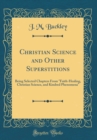Image for Christian Science and Other Superstitions: Being Selected Chapters From &quot;Faith-Healing, Christian Science, and Kindred Phenomena&quot; (Classic Reprint)
