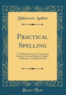 Image for Practical Spelling: A Textbook for Use in Commercial Schools, Normal Schools, Colleges, Academies, and High Schools (Classic Reprint)