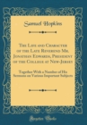 Image for The Life and Character of the Late Reverend Mr. Jonathan Edwards, President of the College at New-Jersey: Together With a Number of His Sermons on Various Important Subjects (Classic Reprint)