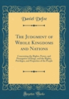 Image for The Judgment of Whole Kingdoms and Nations: Concerning the Rights, Power, and Prerogative of Kings, and the Rights, Privileges, and Properties of the People (Classic Reprint)