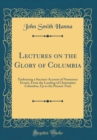 Image for Lectures on the Glory of Columbia: Embracing a Succinct Account of Numerous Events, From the Landing of Christopher Columbus, Up to the Present Time (Classic Reprint)