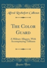 Image for The Color Guard: A Military Allegory, With Accompanying Tableaux (Classic Reprint)