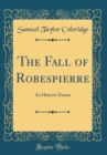 Image for The Fall of Robespierre: An Historic Drama (Classic Reprint)