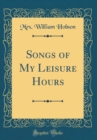 Image for Songs of My Leisure Hours (Classic Reprint)
