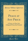Image for Peace at Any Price: A Farce, in One Act; (Adapted From the French) (Classic Reprint)