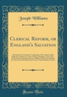 Image for Clerical Reform, or England&#39;s Salvation: Shewing Its Necessity by a Comparative State of the Landed Property, in Respect to Taxes, Funds, Mortgages, Tithes, &amp;C., With a Plan of Annihilating Forty Mill