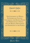 Image for The Judgement of Whole Kingdoms and Nations Concerning the Rights, Power and Prerogative of Kings, and the Rights, Priviledges, and Properties of the People (Classic Reprint)