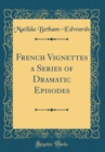 Image for French Vignettes a Series of Dramatic Episodes (Classic Reprint)