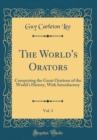 Image for The World&#39;s Orators, Vol. 3: Comprising the Great Orations of the World&#39;s History, With Introductory (Classic Reprint)