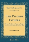 Image for The Pilgrim Fathers: A Glance at Their History, Character and Principles, in Two Memorial Discourses, Delivered in the First Congregational Church, Rockford, May 22, 1870 (Classic Reprint)