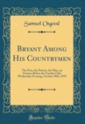 Image for Bryant Among His Countrymen: The Poet, the Patriot, the Man, an Oration Before the Goethe Club, Wednesday Evening, October 30th, 1878 (Classic Reprint)