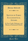 Image for Sketch of Early Ecclesiastical Affairs: In New Castle, Delaware, and History of Immanuel Church (Classic Reprint)