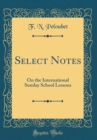 Image for Select Notes: On the International Sunday School Lessons (Classic Reprint)