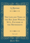 Image for The Life and Times of the Rev. John Wesley, M.A., Founder of the Methodists, Vol. 1 of 3 (Classic Reprint)