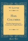 Image for Hail Columbia: Random Impressions of a Conservative English Radical (Classic Reprint)
