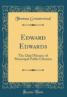 Image for Edward Edwards: The Chief Pioneer of Municipal Public Libraries (Classic Reprint)