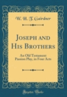 Image for Joseph and His Brothers: An Old Testament Passion Play, in Four Acts (Classic Reprint)