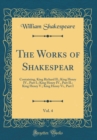 Image for The Works of Shakespear, Vol. 4: Containing, King Richard II.; King Henry IV., Part I.; King Henry IV., Part II.; King Henry V.; King Henry Vi., Part I (Classic Reprint)
