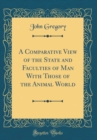 Image for A Comparative View of the State and Faculties of Man With Those of the Animal World (Classic Reprint)