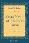 Image for Kelly Nash, or I Didn&#39;t Think (Classic Reprint)
