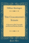 Image for The Coalheaver&#39;s Scraps: A Present to His Venerable and Revered Brother Jenkins (Classic Reprint)