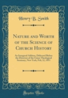 Image for Nature and Worth of the Science of Church History: An Inaugural Address, Delivered Before the Directors of the Union Theological Seminary, New York, Feb; 12, 1851 (Classic Reprint)
