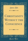 Image for Christianity Without the Conscience (Classic Reprint)