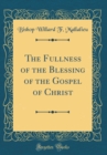 Image for The Fullness of the Blessing of the Gospel of Christ (Classic Reprint)