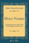 Image for Holy Names: As Interpretations of the Story of the Manger and the Cross (Classic Reprint)