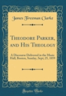 Image for Theodore Parker, and His Theology: A Discourse Delivered in the Music Hall, Boston, Sunday, Sept; 25, 1859 (Classic Reprint)