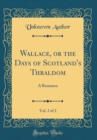 Image for Wallace, or the Days of Scotland&#39;s Thraldom, Vol. 2 of 2: A Romance (Classic Reprint)