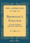 Image for Browning&#39;s England: A Study of English Influences in Browning (Classic Reprint)