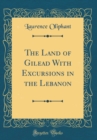 Image for The Land of Gilead With Excursions in the Lebanon (Classic Reprint)