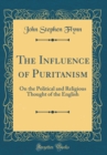 Image for The Influence of Puritanism: On the Political and Religious Thought of the English (Classic Reprint)