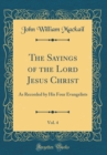 Image for The Sayings of the Lord Jesus Christ, Vol. 4: As Recorded by His Four Evangelists (Classic Reprint)