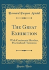 Image for The Great Exhibition: With Continental Sketches, Practical and Humorous (Classic Reprint)