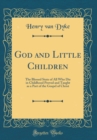 Image for God and Little Children: The Blessed State of All Who Die in Childhood Proved and Taught as a Part of the Gospel of Christ (Classic Reprint)