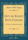 Image for Out of Egypt Into Canaan: Or Lessons in Spiritual Geography (Classic Reprint)