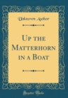 Image for Up the Matterhorn in a Boat (Classic Reprint)