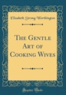 Image for The Gentle Art of Cooking Wives (Classic Reprint)