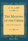 Image for The Meaning of the Creed: Papers on the Apostles Creed (Classic Reprint)