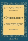 Image for Catholicity: A Sermon, Preached in the First Parish Church, Cambridge, Mass (Classic Reprint)
