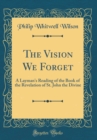 Image for The Vision We Forget: A Layman&#39;s Reading of the Book of the Revelation of St. John the Divine (Classic Reprint)